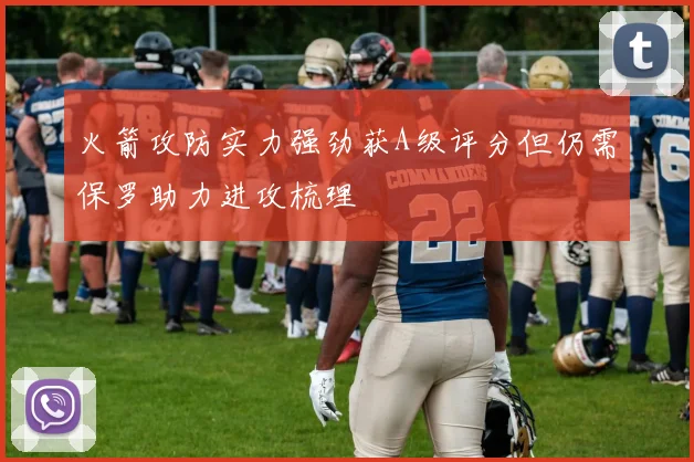 火箭攻防实力强劲获A级评分但仍需保罗助力进攻梳理