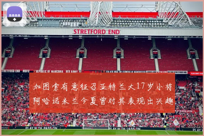 加图索有意征召亚特兰大17岁小将阿哈诺米兰今夏曾对其表现出兴趣