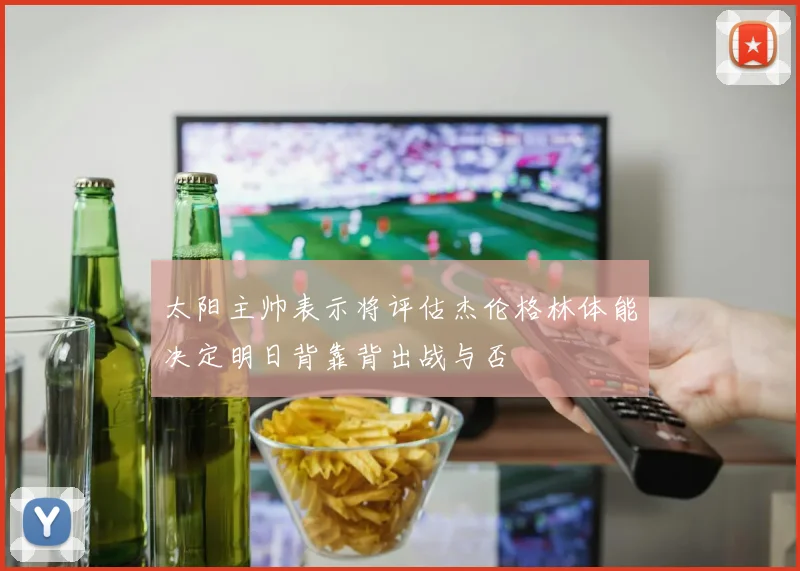 太阳主帅表示将评估杰伦格林体能决定明日背靠背出战与否