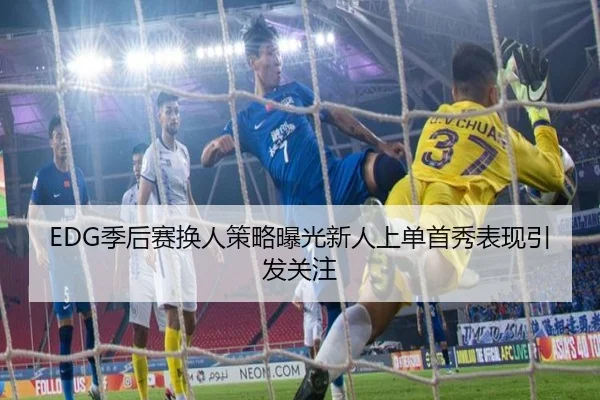 EDG季后赛换人策略曝光新人上单首秀表现引发关注 | qyg